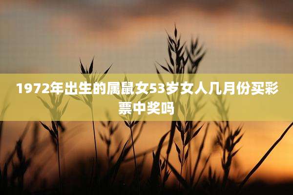 1972年出生的属鼠女53岁女人几月份买彩票中奖吗