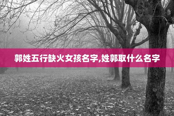 郭姓五行缺火女孩名字,姓郭取什么名字