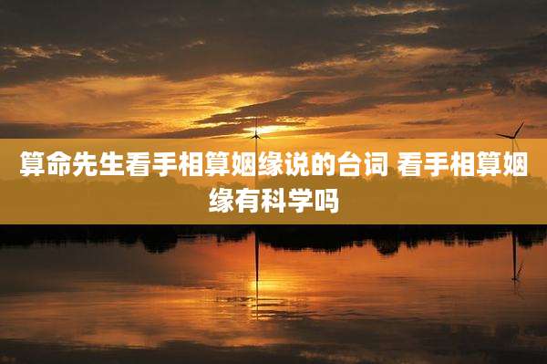 算命先生看手相算姻缘说的台词 看手相算姻缘有科学吗