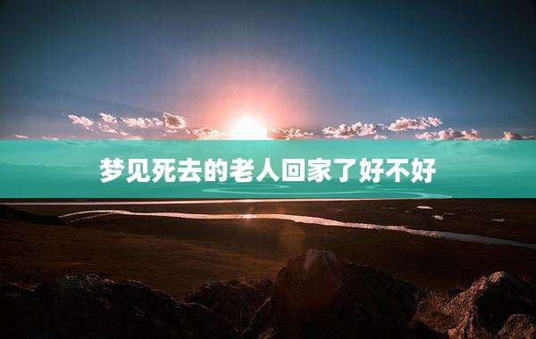 梦见死去的老人回家了好不好