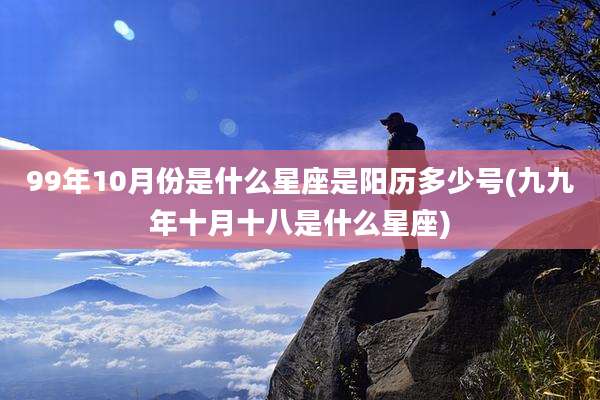 99年10月份是什么星座是阳历多少号(九九年十月十八是什么星座)