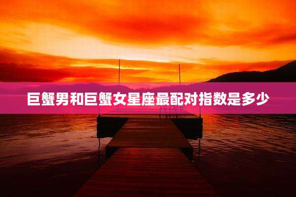 巨蟹男和巨蟹女星座最配对指数是多少