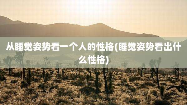 从睡觉姿势看一个人的性格(睡觉姿势看出什么性格)