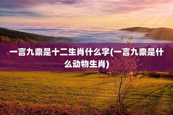一言九鼎是十二生肖什么字(一言九鼎是什么动物生肖)