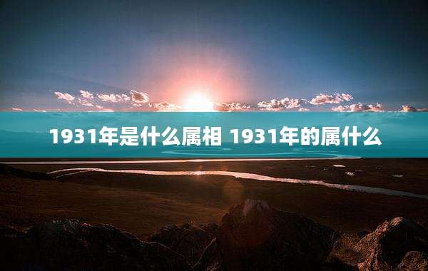 1931年是什么属相 1931年的属什么