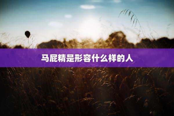 马屁精是形容什么样的人