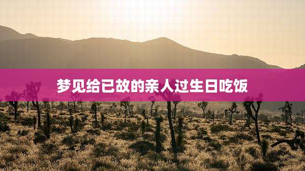 梦见给已故的亲人过生日吃饭