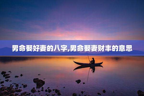 男命娶好妻的八字,男命娶妻财丰的意思