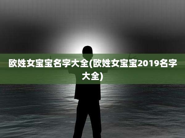 欧姓女宝宝名字大全(欧姓女宝宝2019名字大全)