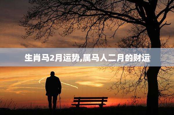 生肖马2月运势,属马人二月的财运