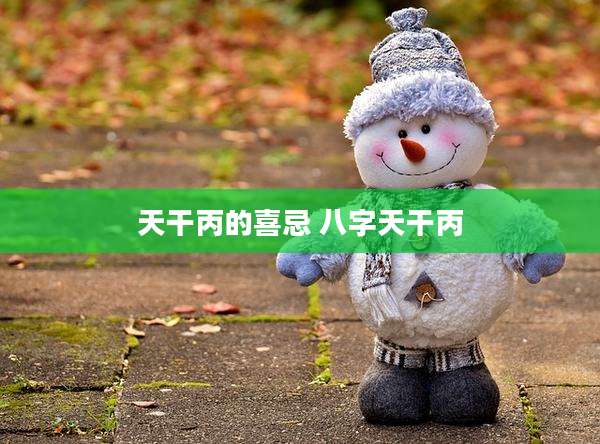 天干丙的喜忌 八字天干丙
