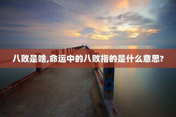 八败是啥,命运中的八败指的是什么意思?