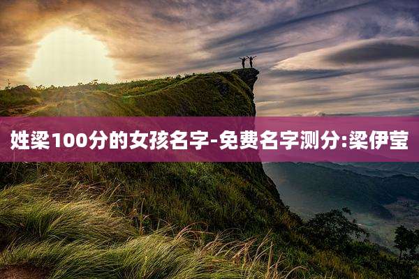 姓梁100分的女孩名字-免费名字测分:梁伊莹