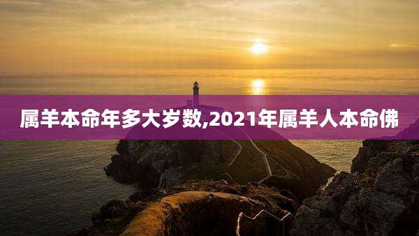 属羊本命年多大岁数,2021年属羊人本命佛