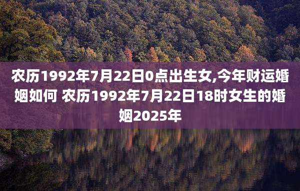 农历1992年7月22日0点出生女,今年财运婚姻如何 农历1992年7月22日18时女生的婚姻2025年