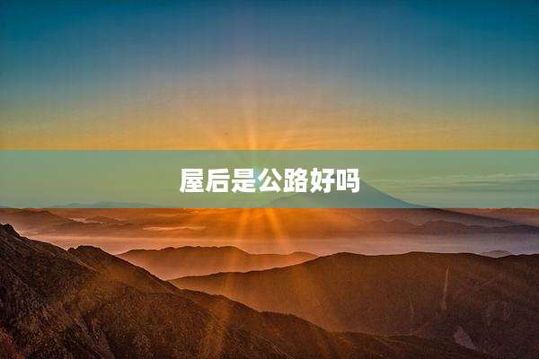 屋后是公路好吗
