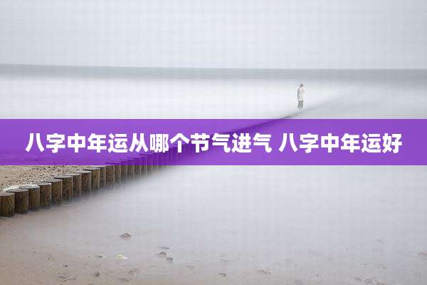 八字中年运从哪个节气进气 八字中年运好