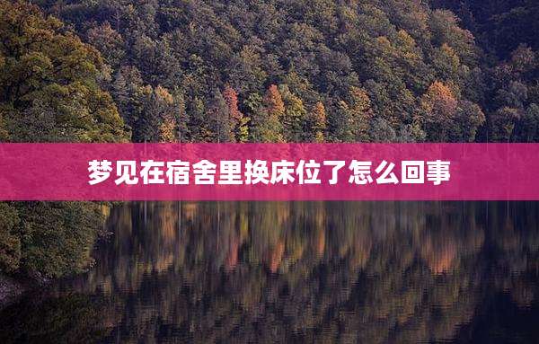 梦见在宿舍里换床位了怎么回事