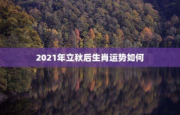 2021年立秋后生肖运势如何