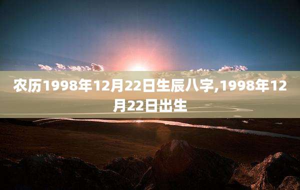 农历1998年12月22日生辰八字,1998年12月22日出生