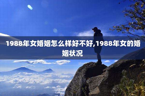 1988年女婚姻怎么样好不好,1988年女的婚姻状况