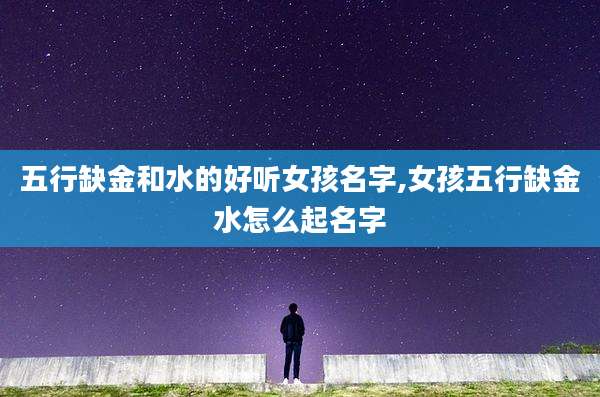五行缺金和水的好听女孩名字,女孩五行缺金水怎么起名字