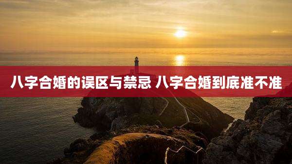 八字合婚的误区与禁忌 八字合婚到底准不准