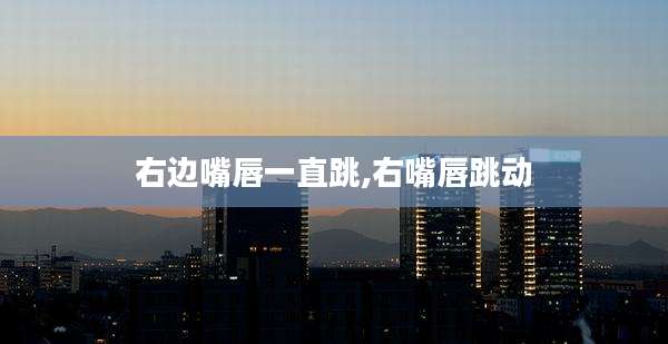 右边嘴唇一直跳,右嘴唇跳动