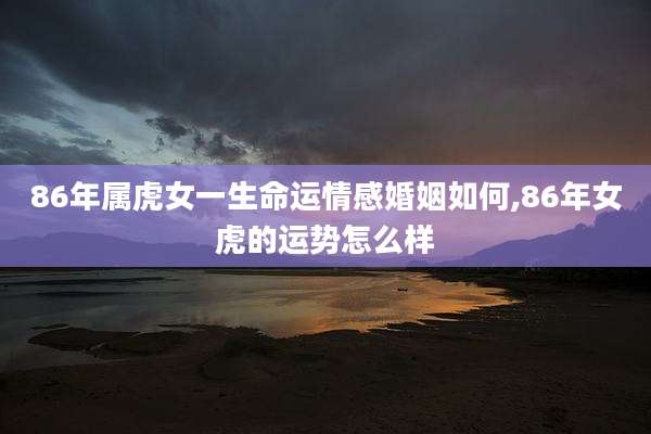 86年属虎女一生命运情感婚姻如何,86年女虎的运势怎么样