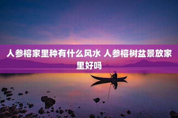 人参榕家里种有什么风水 人参榕树盆景放家里好吗