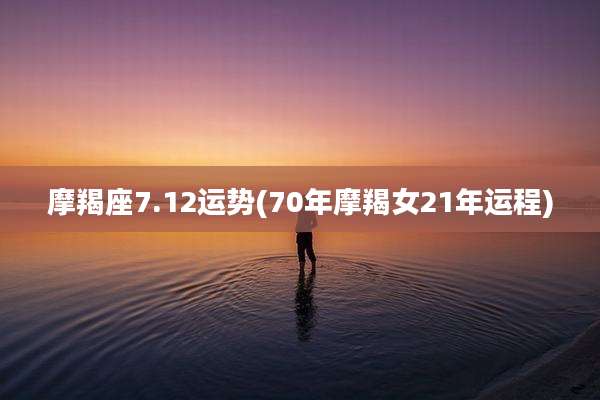 摩羯座7.12运势(70年摩羯女21年运程)