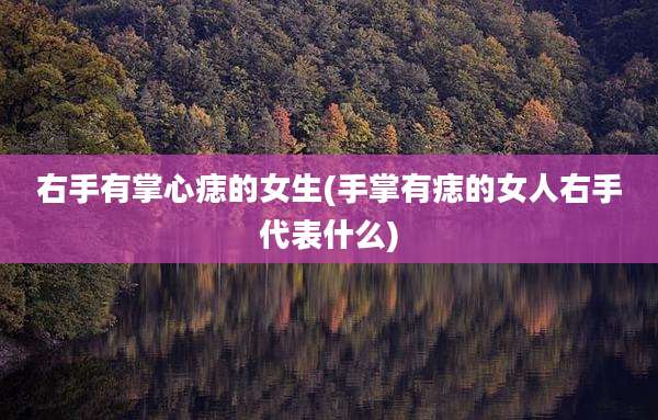 右手有掌心痣的女生(手掌有痣的女人右手代表什么)