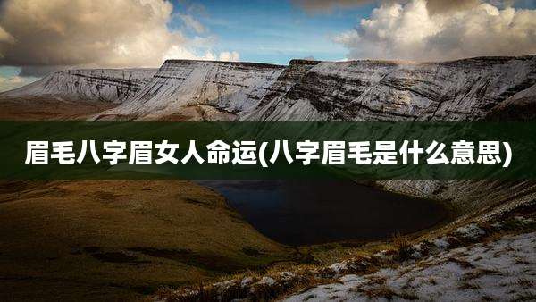 眉毛八字眉女人命运(八字眉毛是什么意思)