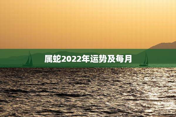 属蛇2022年运势及每月