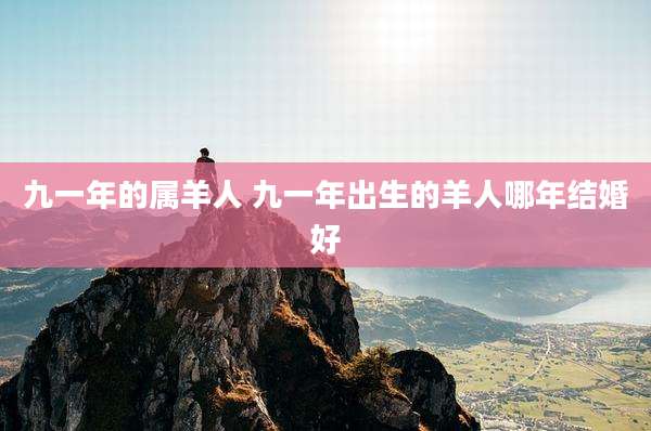 九一年的属羊人 九一年出生的羊人哪年结婚好