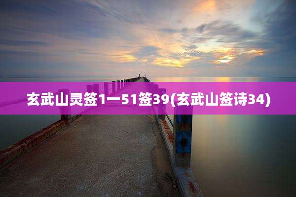 玄武山灵签1一51签39(玄武山签诗34)