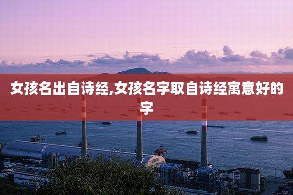 女孩名出自诗经,女孩名字取自诗经寓意好的字