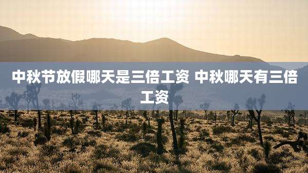 中秋节放假哪天是三倍工资 中秋哪天有三倍工资