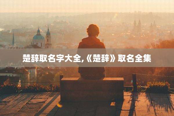 楚辞取名字大全,《楚辞》取名全集