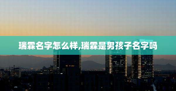 瑞霖名字怎么样,瑞霖是男孩子名字吗