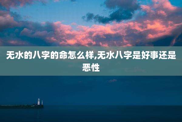 无水的八字的命怎么样,无水八字是好事还是恶性