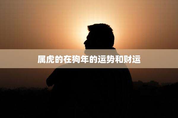 属虎的在狗年的运势和财运