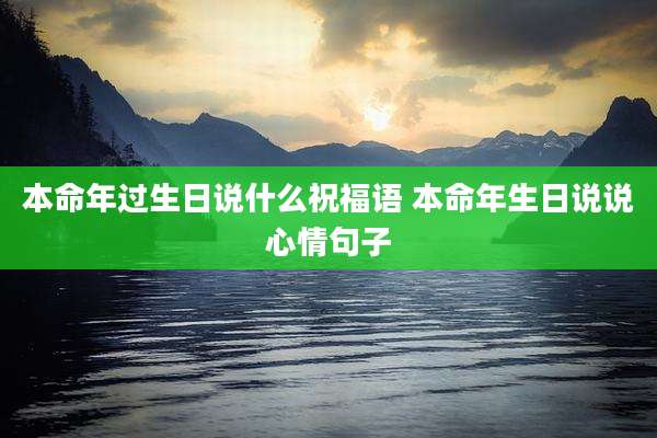 本命年过生日说什么祝福语 本命年生日说说心情句子