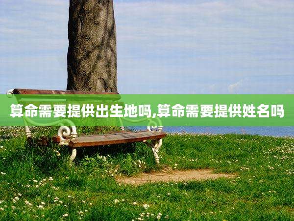 算命需要提供出生地吗,算命需要提供姓名吗