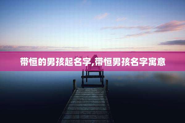 带恒的男孩起名字,带恒男孩名字寓意