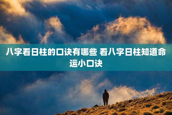八字看日柱的口诀有哪些 看八字日柱知道命运小口诀