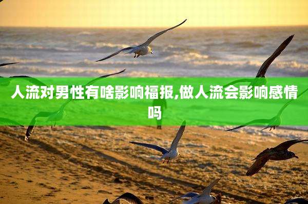 人流对男性有啥影响福报,做人流会影响感情吗