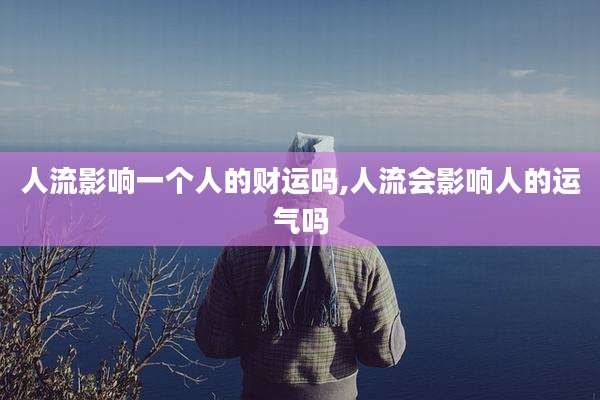 人流影响一个人的财运吗,人流会影响人的运气吗