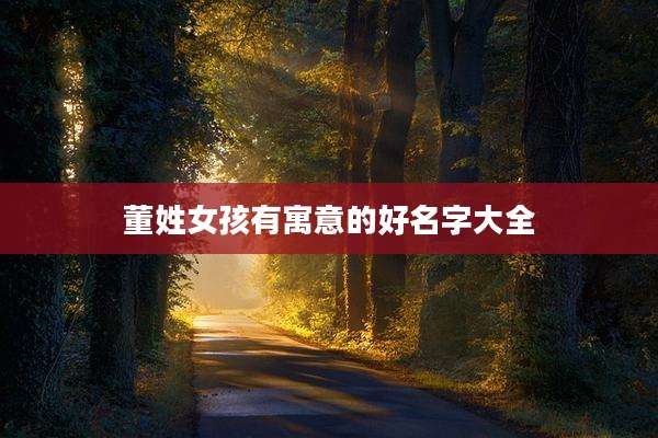 董姓女孩有寓意的好名字大全