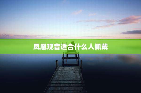 凤凰观音适合什么人佩戴
